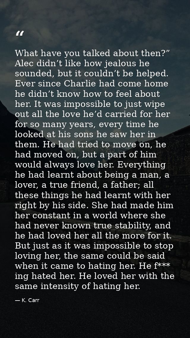 What have you talked about then?” Alec didn’t like how jealous he sounded, but it couldn’t be helped. Ever since Charlie — K. Carr