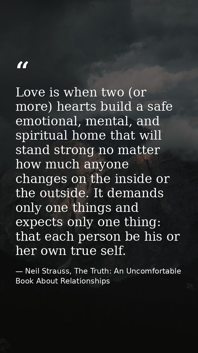 Love is when two (or more) hearts build a safe emotional, mental, and spiritual home that will stand strong no matter ho — Neil Strauss, The Truth: An Uncomfortable Book About Relationships