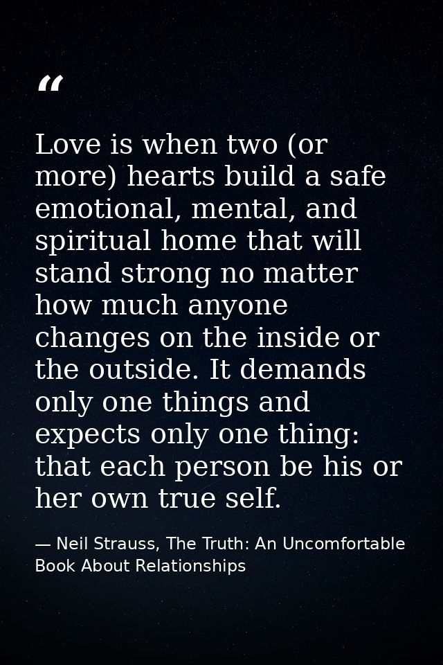 Love is when two (or more) hearts build a safe emotional, mental, and spiritual home that will stand strong no matter ho — Neil Strauss, The Truth: An Uncomfortable Book About Relationships