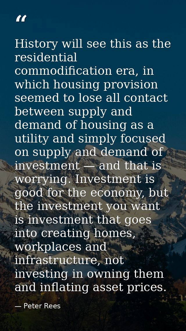 History will see this as the residential commodification era, in which housing provision seemed to lose all contact betw — Peter Rees