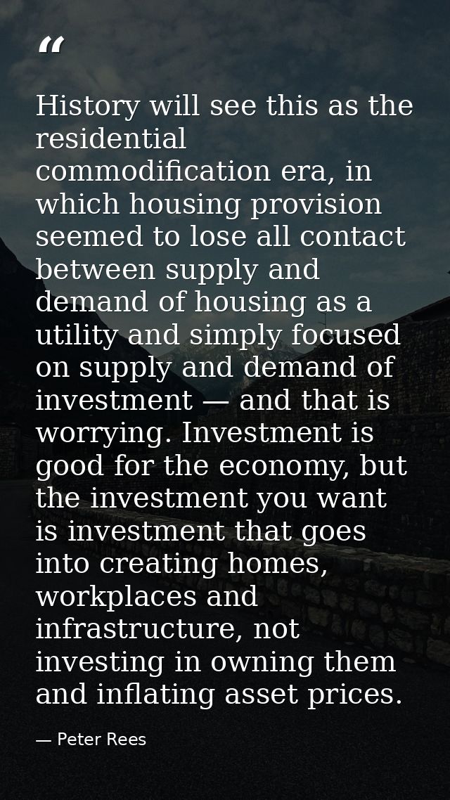 History will see this as the residential commodification era, in which housing provision seemed to lose all contact betw — Peter Rees