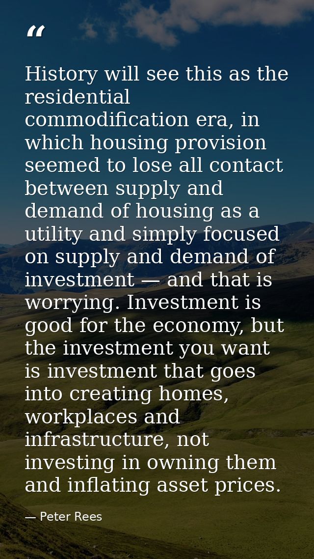 History will see this as the residential commodification era, in which housing provision seemed to lose all contact betw — Peter Rees