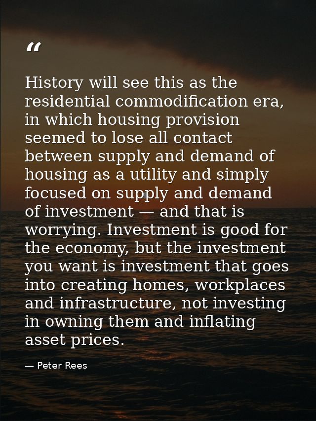 History will see this as the residential commodification era, in which housing provision seemed to lose all contact betw — Peter Rees