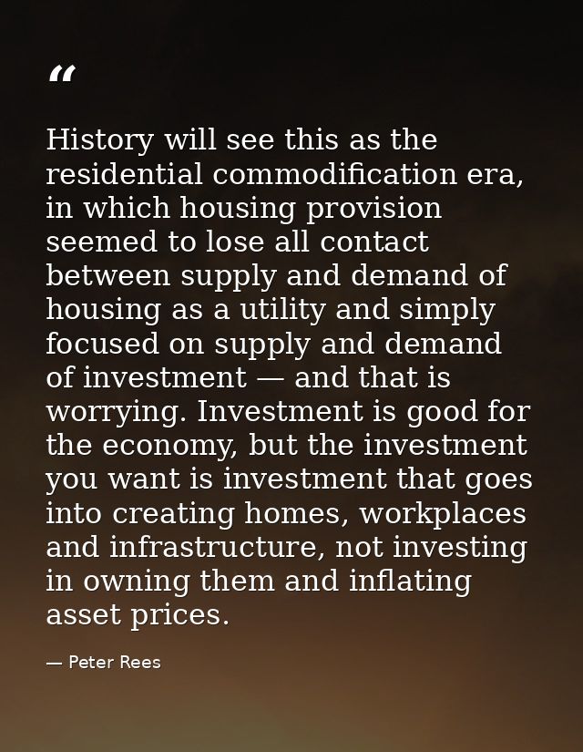 History will see this as the residential commodification era, in which housing provision seemed to lose all contact betw — Peter Rees