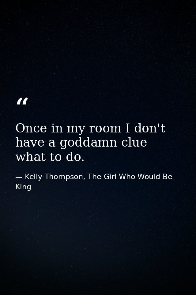 Once in my room I don't have a goddamn clue what to do. — Kelly Thompson, The Girl Who Would Be King