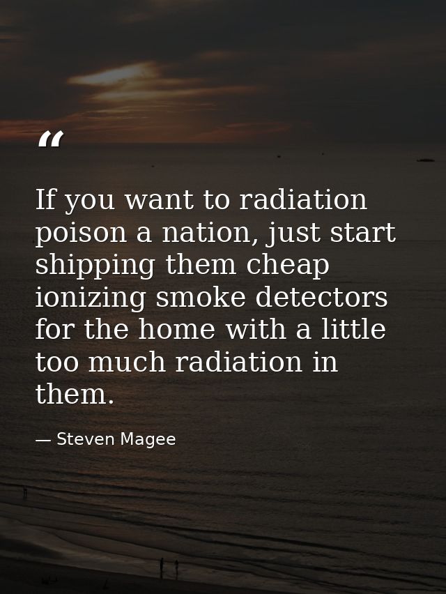 If you want to radiation poison a nation, just start shipping them cheap ionizing smoke detectors for the home with a li — Steven Magee
