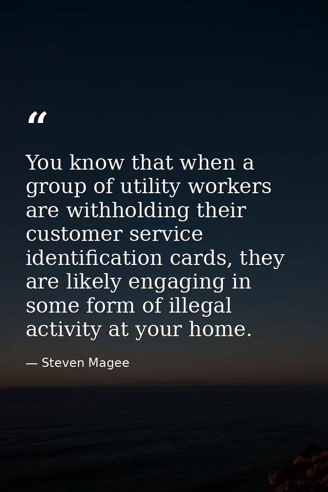 You know that when a group of utility workers are withholding their customer service identification cards, they are like — Steven Magee