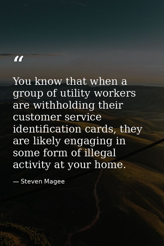You know that when a group of utility workers are withholding their customer service identification cards, they are like — Steven Magee