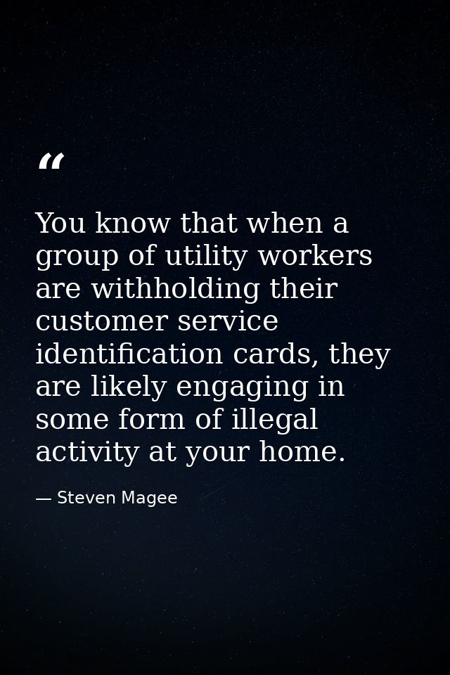You know that when a group of utility workers are withholding their customer service identification cards, they are like — Steven Magee