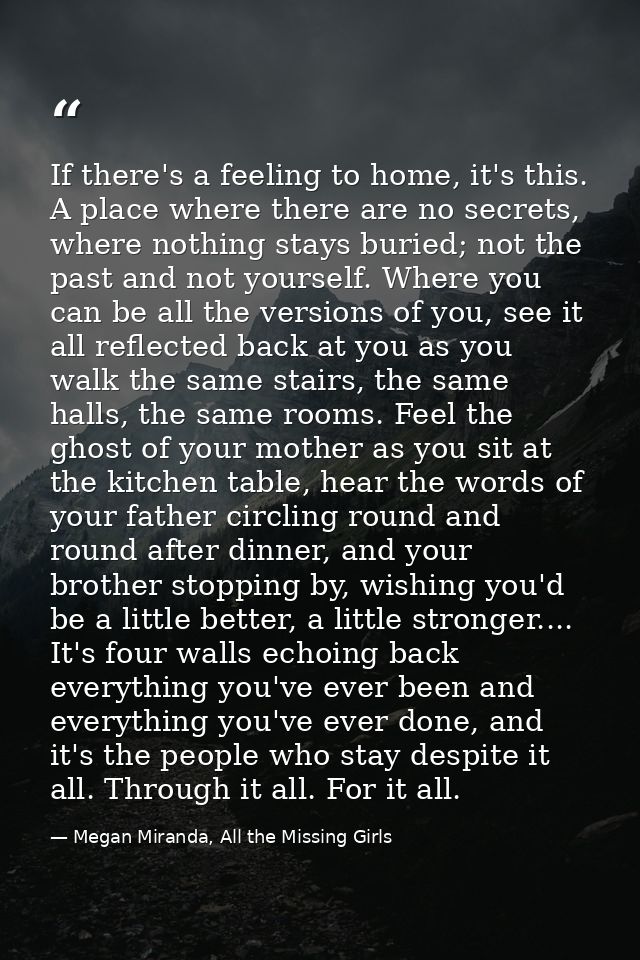 If there's a feeling to home, it's this. A place where there are no secrets, where nothing stays buried; not the past an — Megan Miranda, All the Missing Girls