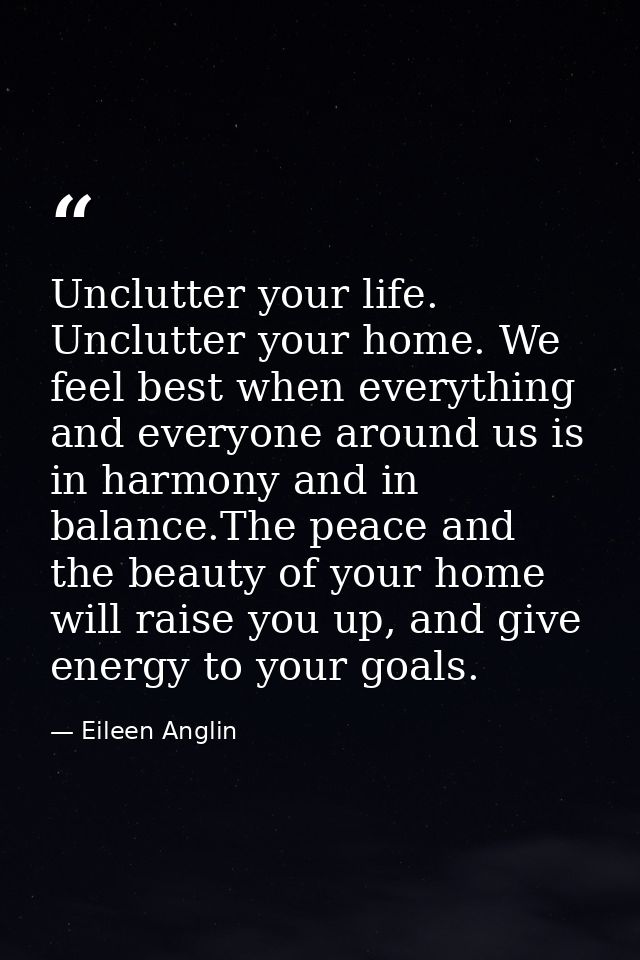 Unclutter your life. Unclutter your home. We feel best when everything and everyone around us is in harmony and in balan — Eileen Anglin