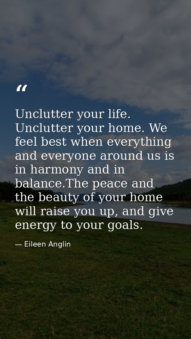 Unclutter your life. Unclutter your home. We feel best when everything and everyone around us is in harmony and in balan — Eileen Anglin
