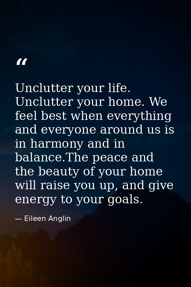 Unclutter your life. Unclutter your home. We feel best when everything and everyone around us is in harmony and in balan — Eileen Anglin