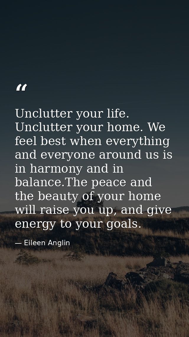 Unclutter your life. Unclutter your home. We feel best when everything and everyone around us is in harmony and in balan — Eileen Anglin