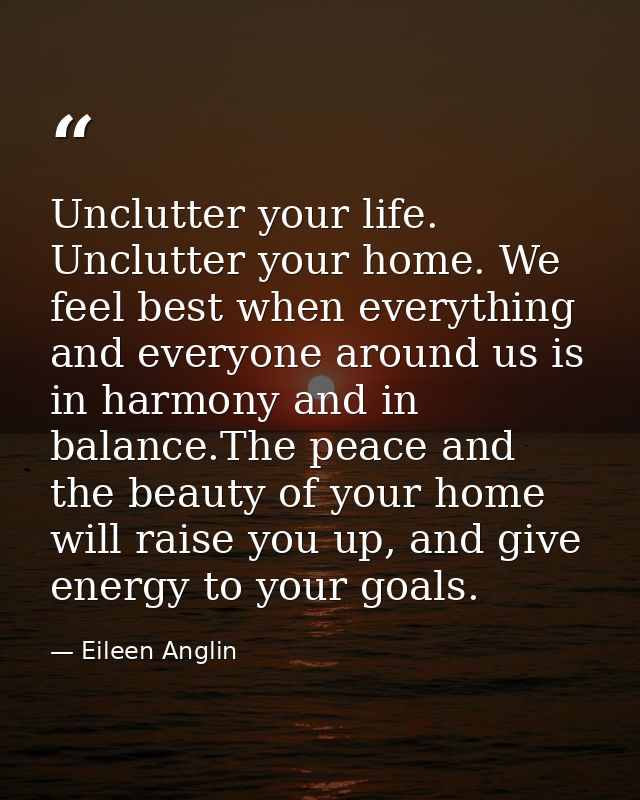 Unclutter your life. Unclutter your home. We feel best when everything and everyone around us is in harmony and in balan — Eileen Anglin