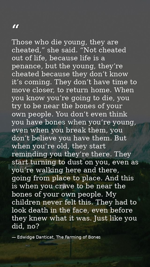 Those who die young, they are cheated,” she said. “Not cheated out of life, because life is a penance, but the young, th — Edwidge Danticat, The Farming of Bones