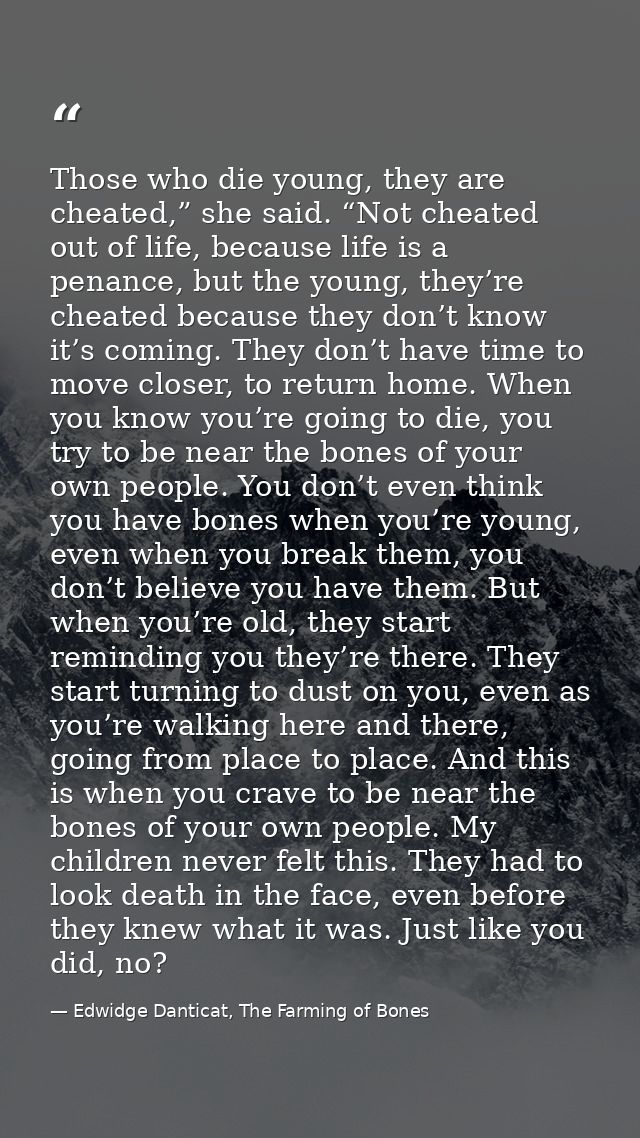 Those who die young, they are cheated,” she said. “Not cheated out of life, because life is a penance, but the young, th — Edwidge Danticat, The Farming of Bones