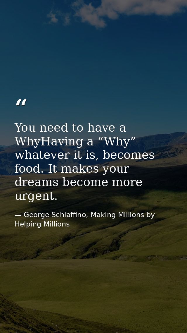 You need to have a WhyHaving a “Why” whatever it is, becomes food. It makes your dreams become more urgent. — George Schiaffino, Making Millions by Helping Millions