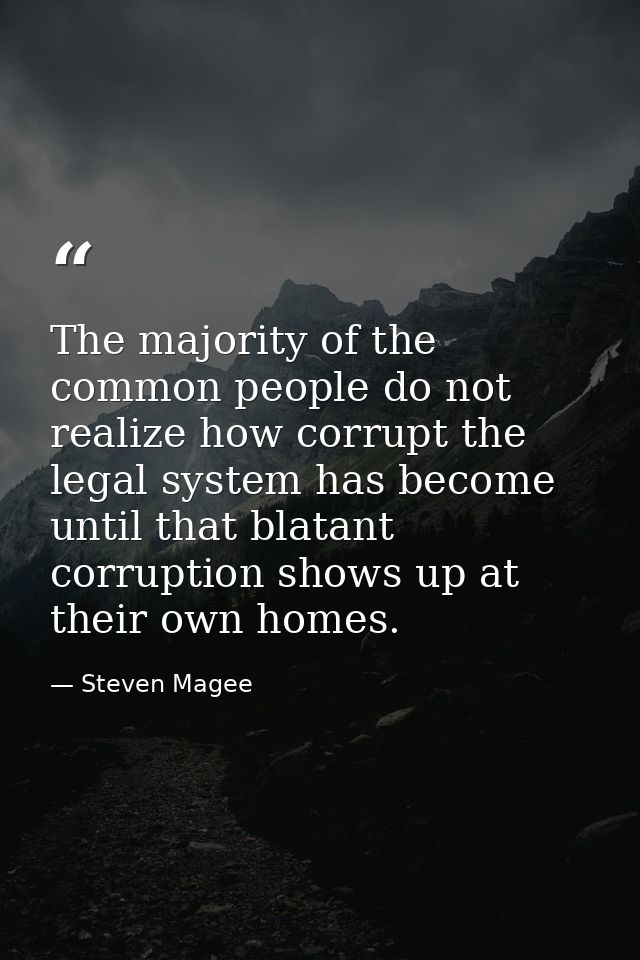 The majority of the common people do not realize how corrupt the legal system has become until that blatant corruption s — Steven Magee