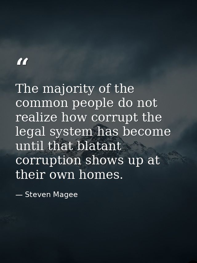 The majority of the common people do not realize how corrupt the legal system has become until that blatant corruption s — Steven Magee