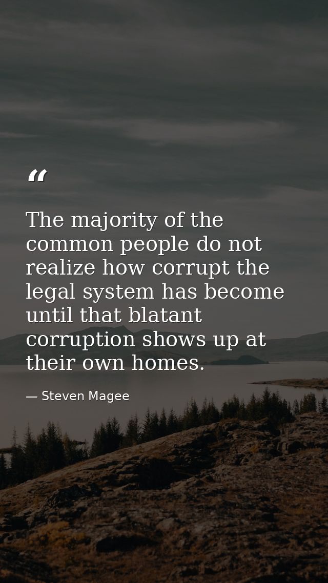 The majority of the common people do not realize how corrupt the legal system has become until that blatant corruption s — Steven Magee