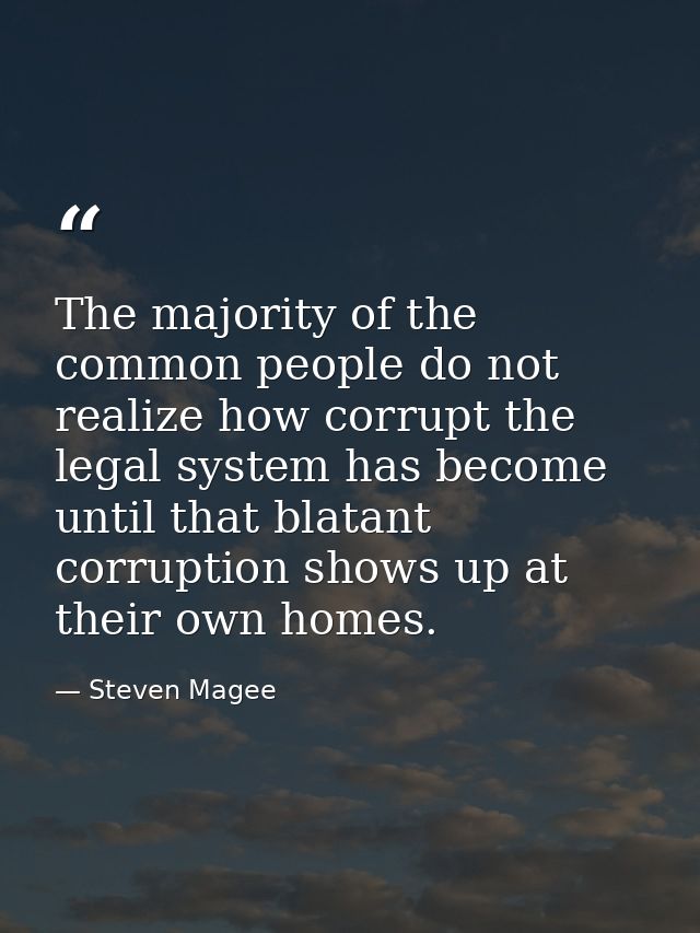 The majority of the common people do not realize how corrupt the legal system has become until that blatant corruption s — Steven Magee