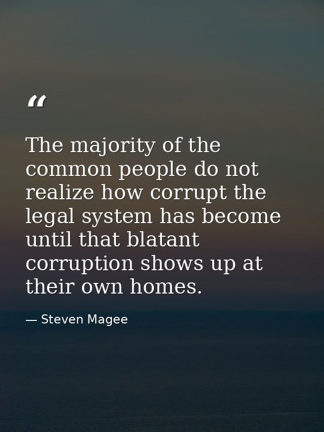 The majority of the common people do not realize how corrupt the legal system has become until that blatant corruption s — Steven Magee