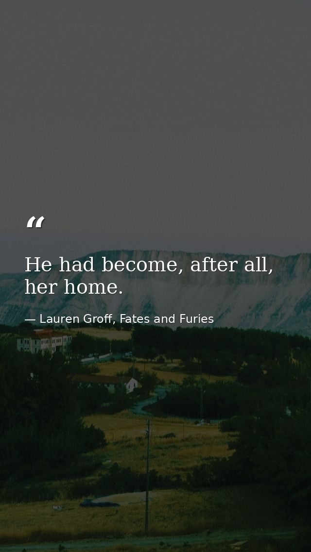 He had become, after all, her home. — Lauren Groff, Fates and Furies