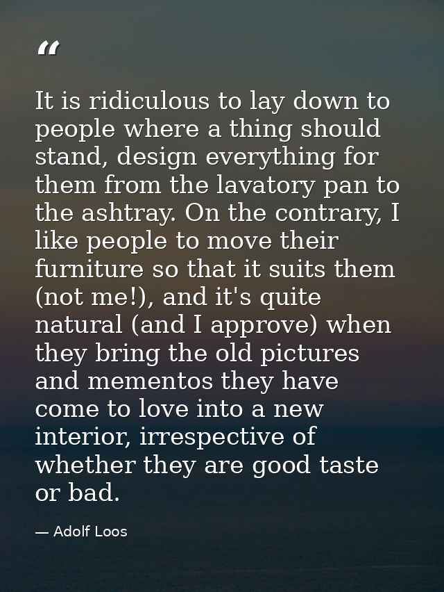 It is ridiculous to lay down to people where a thing should stand, design everything for them from the lavatory pan to t — Adolf Loos