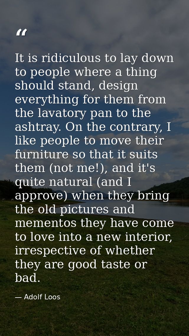 It is ridiculous to lay down to people where a thing should stand, design everything for them from the lavatory pan to t — Adolf Loos