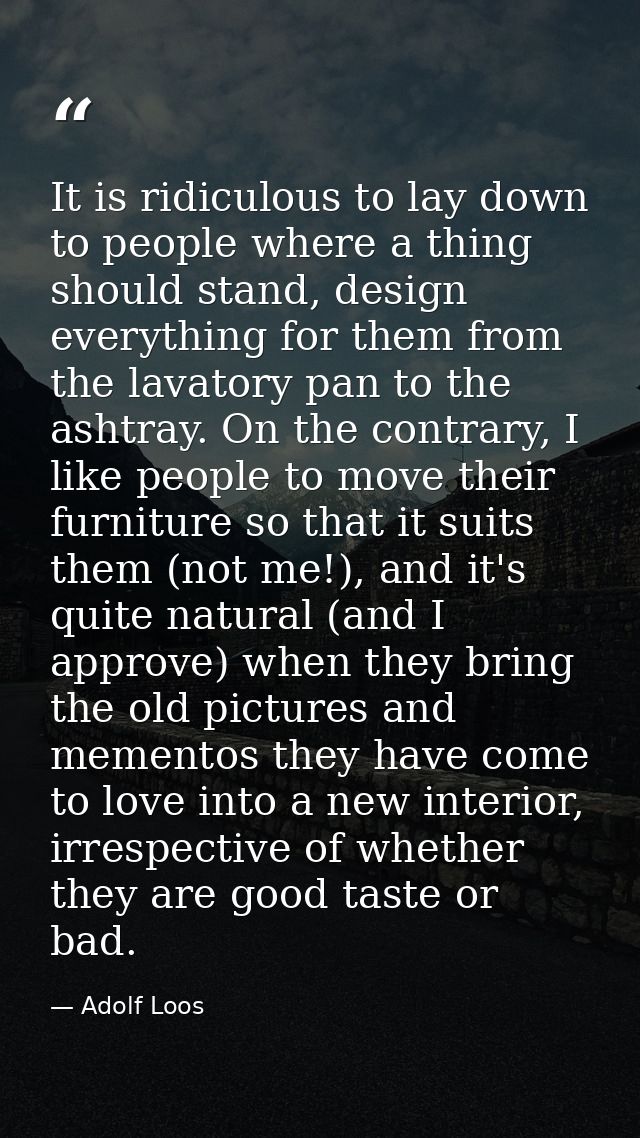 It is ridiculous to lay down to people where a thing should stand, design everything for them from the lavatory pan to t — Adolf Loos