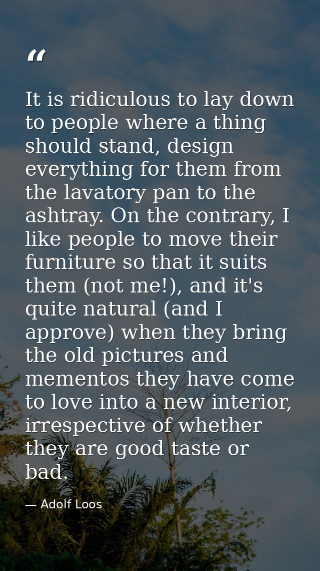 It is ridiculous to lay down to people where a thing should stand, design everything for them from the lavatory pan to t — Adolf Loos