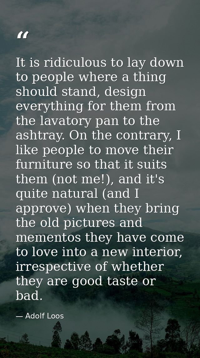 It is ridiculous to lay down to people where a thing should stand, design everything for them from the lavatory pan to t — Adolf Loos