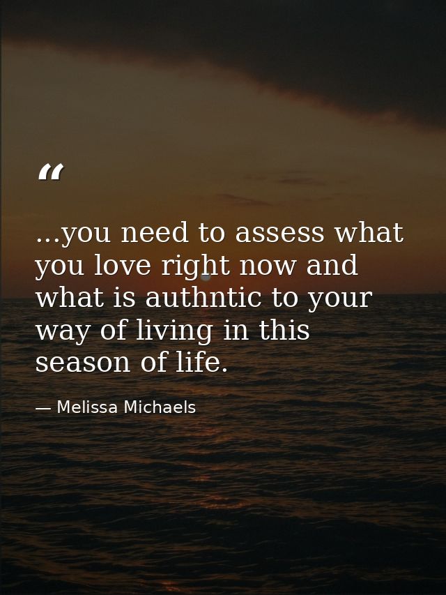 ...you need to assess what you love right now and what is authntic to your way of living in this season of life. — Melissa Michaels
