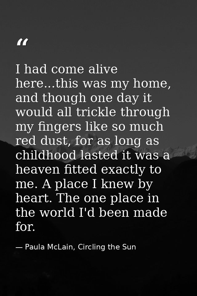 I had come alive here...this was my home, and though one day it would all trickle through my fingers like so much red du — Paula McLain, Circling the Sun
