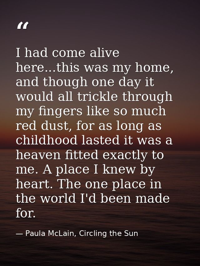 I had come alive here...this was my home, and though one day it would all trickle through my fingers like so much red du — Paula McLain, Circling the Sun