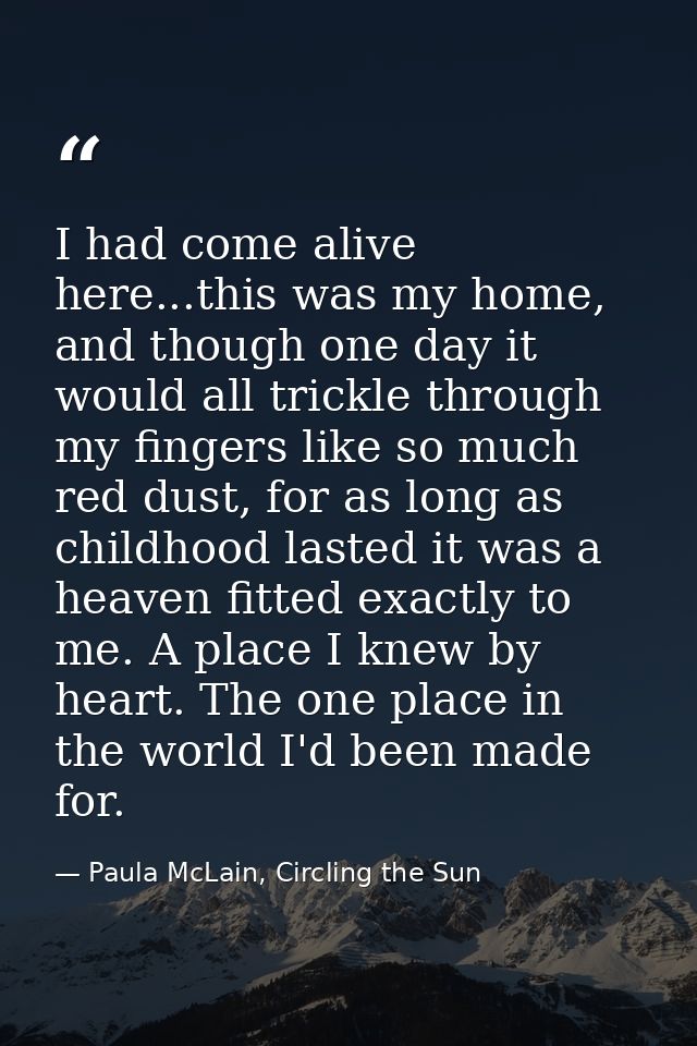I had come alive here...this was my home, and though one day it would all trickle through my fingers like so much red du — Paula McLain, Circling the Sun