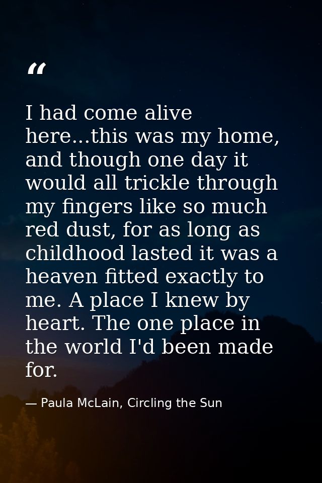I had come alive here...this was my home, and though one day it would all trickle through my fingers like so much red du — Paula McLain, Circling the Sun