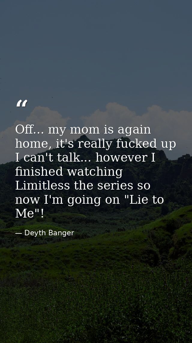 Off... my mom is again home, it's really fucked up I can't talk... however I finished watching Limitless the series so n — Deyth Banger