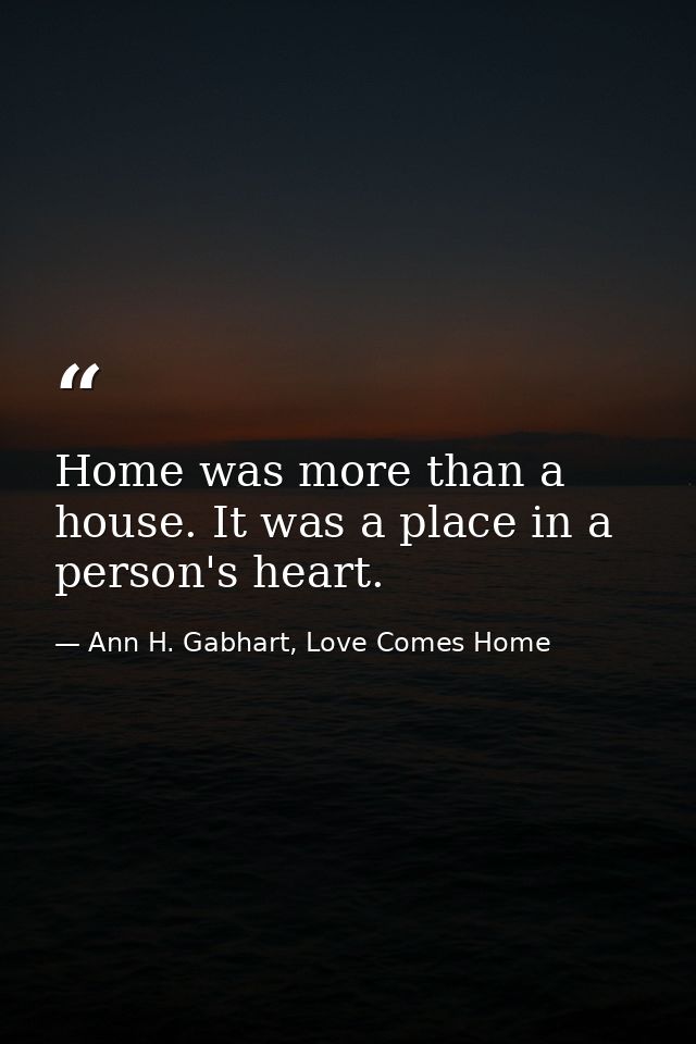 Home was more than a house. It was a place in a person's heart. — Ann H. Gabhart, Love Comes Home