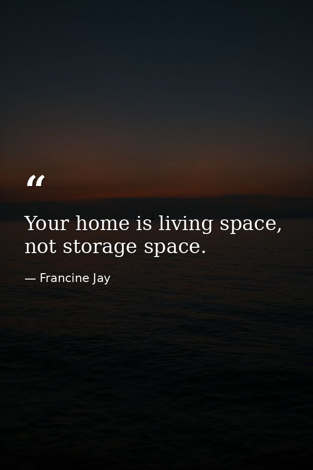 Your home is living space, not storage space. — Francine Jay