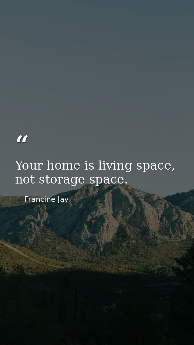 Your home is living space, not storage space. — Francine Jay