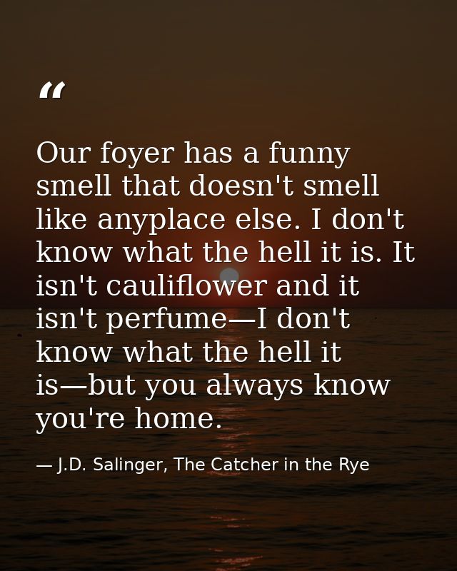 Our foyer has a funny smell that doesn't smell like anyplace else. I don't know what the hell it is. It isn't cauliflowe — J.D. Salinger, The Catcher in the Rye