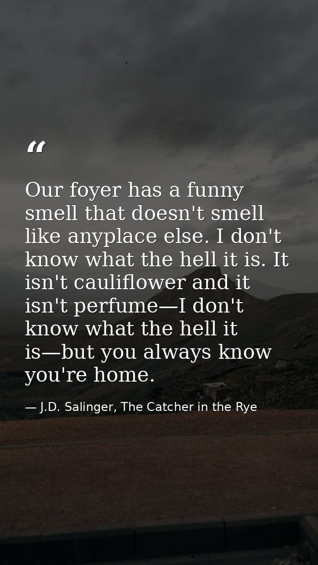 Our foyer has a funny smell that doesn't smell like anyplace else. I don't know what the hell it is. It isn't cauliflowe — J.D. Salinger, The Catcher in the Rye