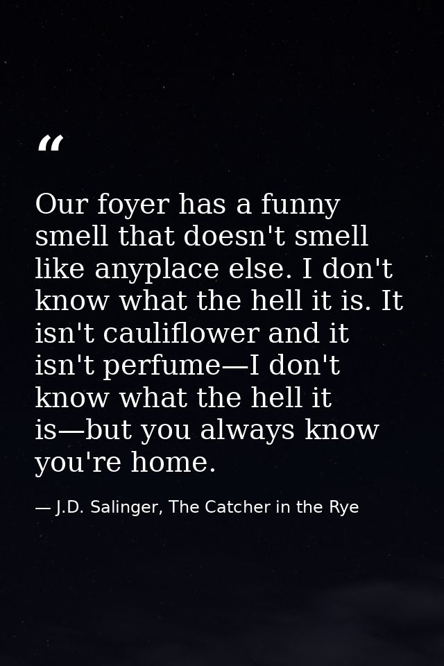 Our foyer has a funny smell that doesn't smell like anyplace else. I don't know what the hell it is. It isn't cauliflowe — J.D. Salinger, The Catcher in the Rye