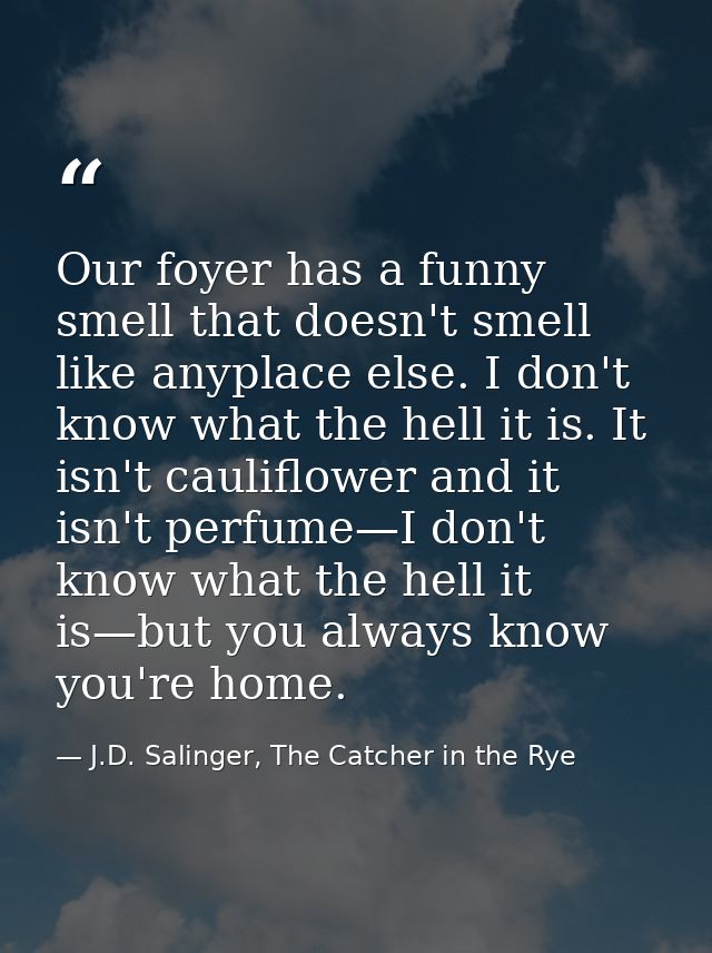 Our foyer has a funny smell that doesn't smell like anyplace else. I don't know what the hell it is. It isn't cauliflowe — J.D. Salinger, The Catcher in the Rye