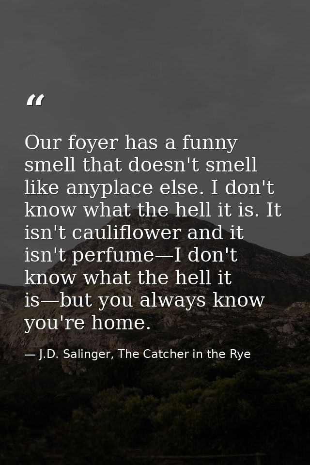 Our foyer has a funny smell that doesn't smell like anyplace else. I don't know what the hell it is. It isn't cauliflowe — J.D. Salinger, The Catcher in the Rye