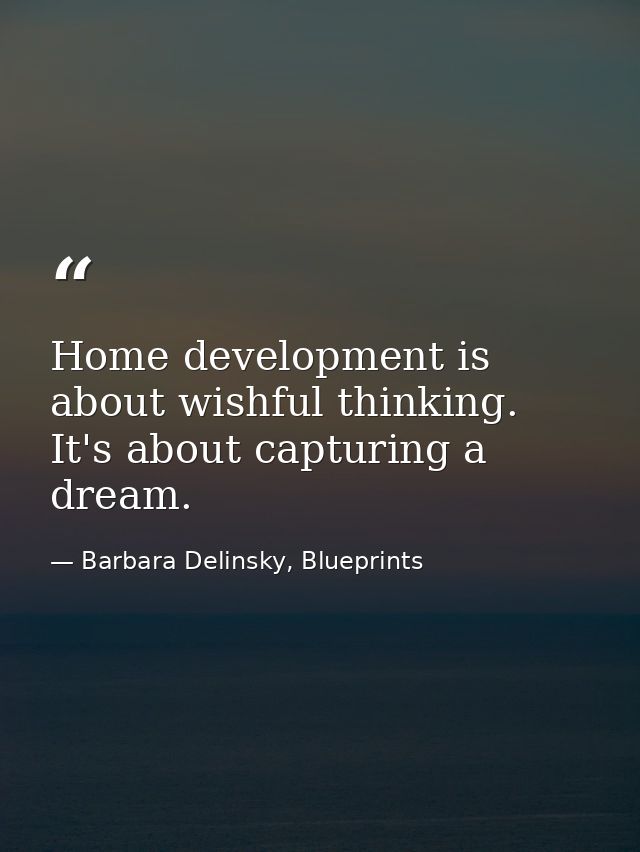 Home development is about wishful thinking. It's about capturing a dream. — Barbara Delinsky, Blueprints