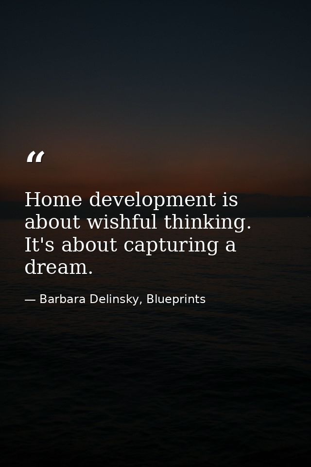 Home development is about wishful thinking. It's about capturing a dream. — Barbara Delinsky, Blueprints