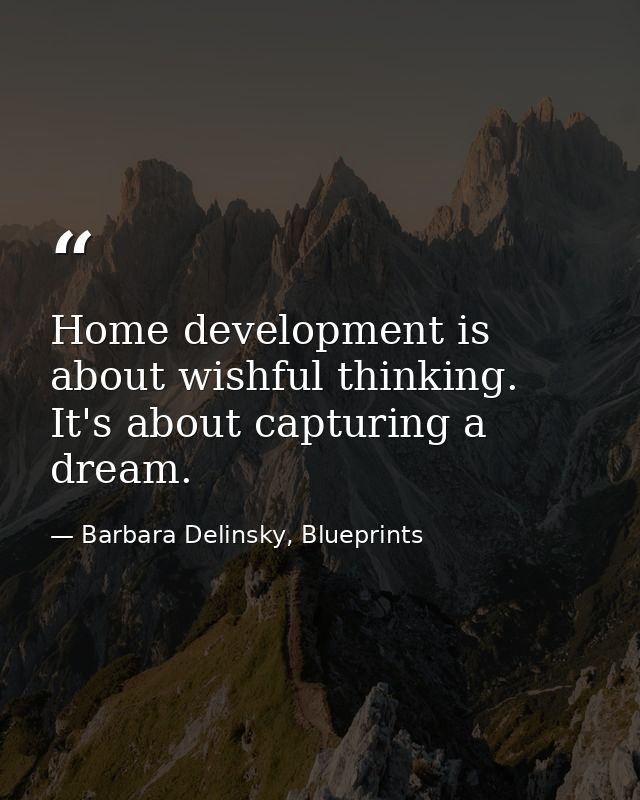 Home development is about wishful thinking. It's about capturing a dream. — Barbara Delinsky, Blueprints